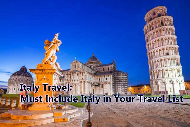 Italy Travel: Must Include Italy in Your Travel List