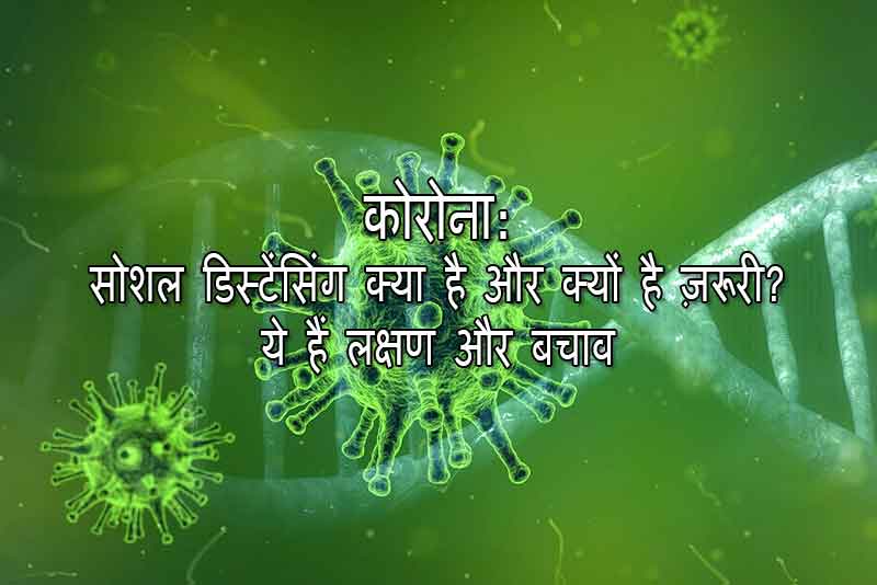 कोरोना: सोशल डिस्टेंसिंग क्या है और क्यों है ज़रूरी? ये हैं लक्षण और बचाव