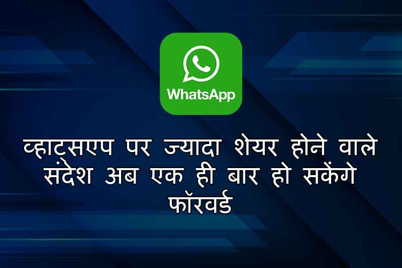 व्हाट्सएप पर ज्यादा शेयर होने वाले संदेश अब एक ही बार हो सकेंगे फॉरवर्ड