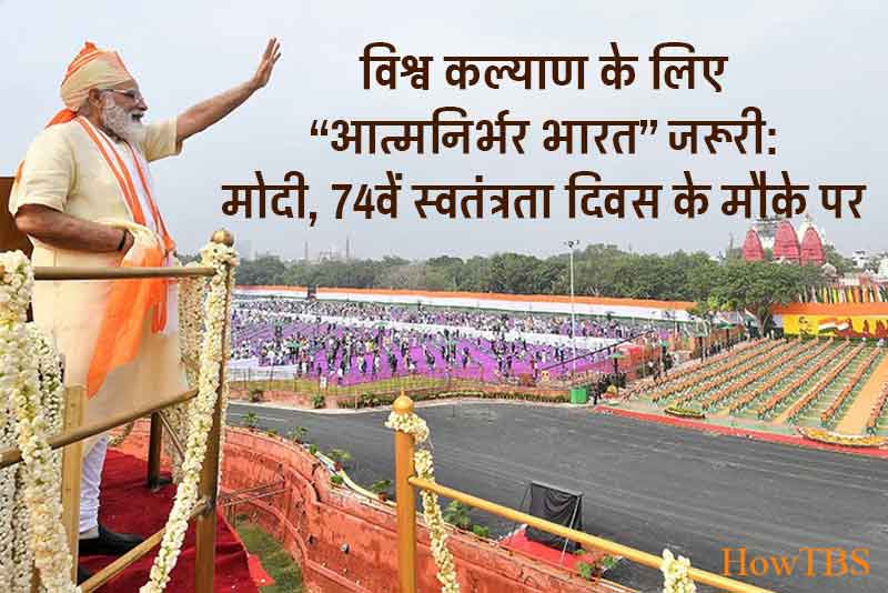 विश्व कल्याण के लिए ‘‘आत्मनिर्भर भारत’’ जरूरी: मोदी, 74वें स्वतंत्रता दिवस के मौके पर