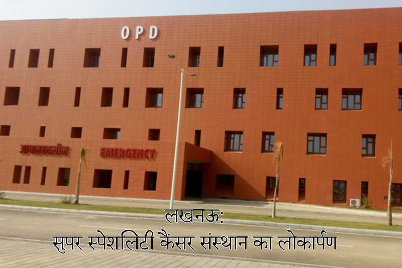 सुपर स्पेशलिटी कैंसर संस्थान का लोकार्पण: लखनऊ
