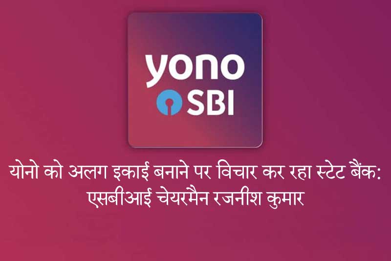 योनो को अलग इकाई बनाने पर विचार कर रहा स्टेट बैंक: एसबीआई चेयरमैन रजनीश कुमार