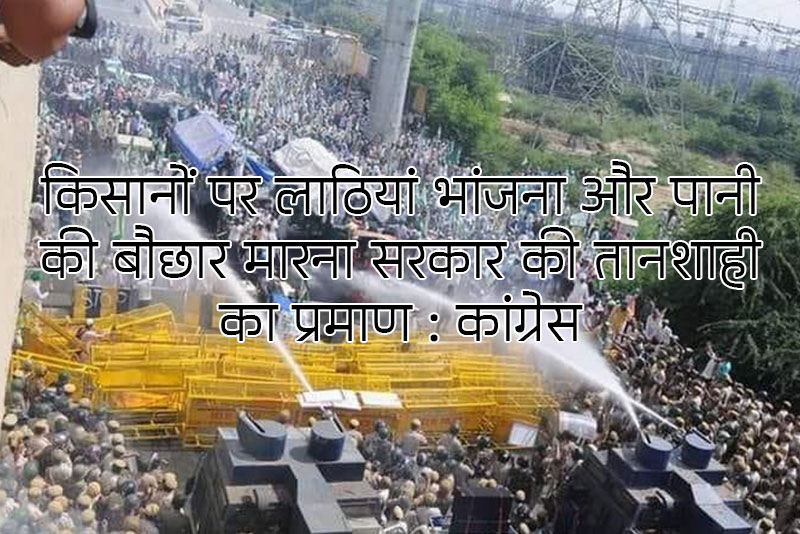 किसानों पर लाठियां भांजना और पानी की बौछार मारना सरकार की तानशाही का प्रमाण : कांग्रेस