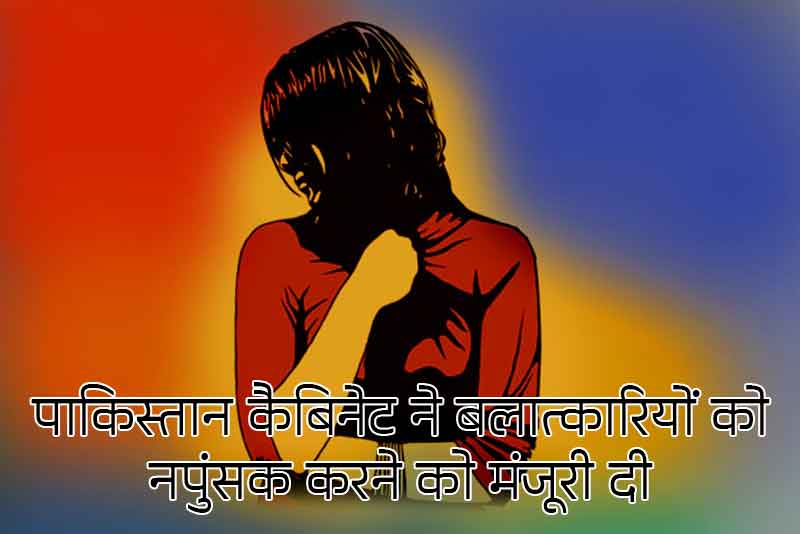 पाकिस्तान कैबिनेट ने बलात्कारियों को नपुंसक करने को मंजूरी दी