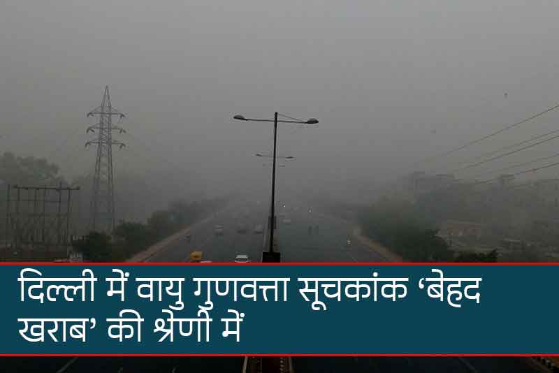 दिल्ली में वायु गुणवत्ता सूचकांक ‘बेहद खराब’ की श्रेणी में