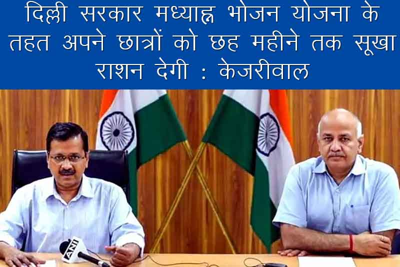 दिल्ली सरकार मध्याह्न भोजन योजना (Mid Day Meal) के तहत अपने छात्रों को छह महीने तक सूखा राशन देगी : केजरीवाल