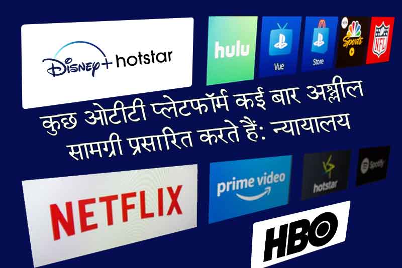 कुछ ओटीटी प्लेटफॉर्म कई बार अश्लील सामग्री प्रसारित करते हैं: न्यायालय