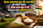 ईरान-इजरायल युद्ध और अल नीनो का दोहरा प्रहार: वैश्विक चावल संकट के बीच क्या भारत बनेगा दुनिया का सहारा?